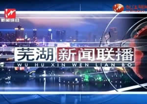 芜湖电视台新闻综合频道芜湖新闻联播