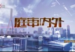 黑龙江电视台五套新闻法制频道庭审内外